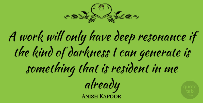 Anish Kapoor Quote About Darkness, Kind, Residents: A Work Will Only Have...