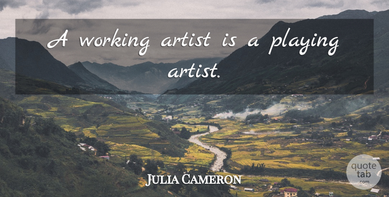 Julia Cameron Quote About Artist: A Working Artist Is A...