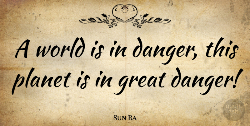 Sun Ra Quote About World, Danger, Planets: A World Is In Danger...