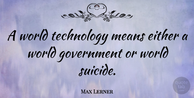 Max Lerner Quote About Suicide, Mean, Technology: A World Technology Means Either...