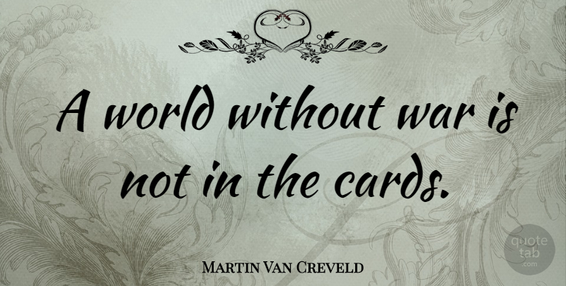 Martin Van Creveld Quote About War, World, Cards: A World Without War Is...