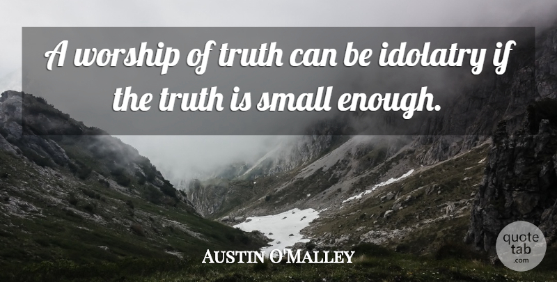 Austin O'Malley Quote About Truth, Worship, Enough: A Worship Of Truth Can...