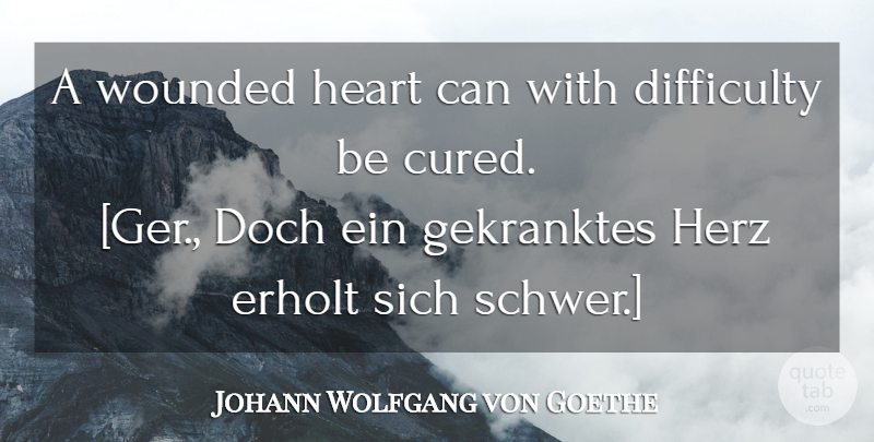 Johann Wolfgang von Goethe Quote About Heart, Difficulty, Wounded Heart: A Wounded Heart Can With...