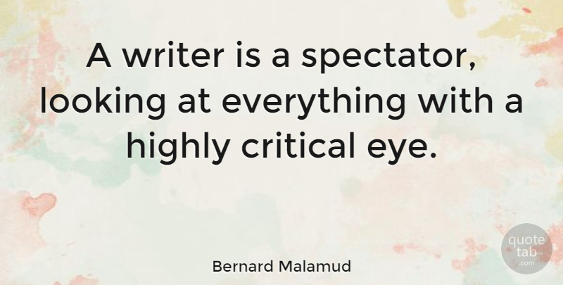 Bernard Malamud Quote About Eye, Spectators, Critical: A Writer Is A Spectator...