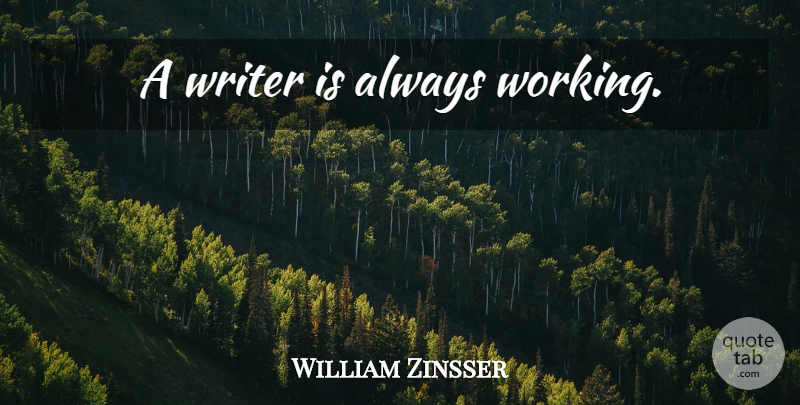William Zinsser Quote About Writing, Always Working: A Writer Is Always Working...