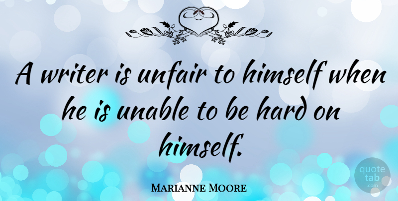 Marianne Moore Quote About Unfair, Hard: A Writer Is Unfair To...