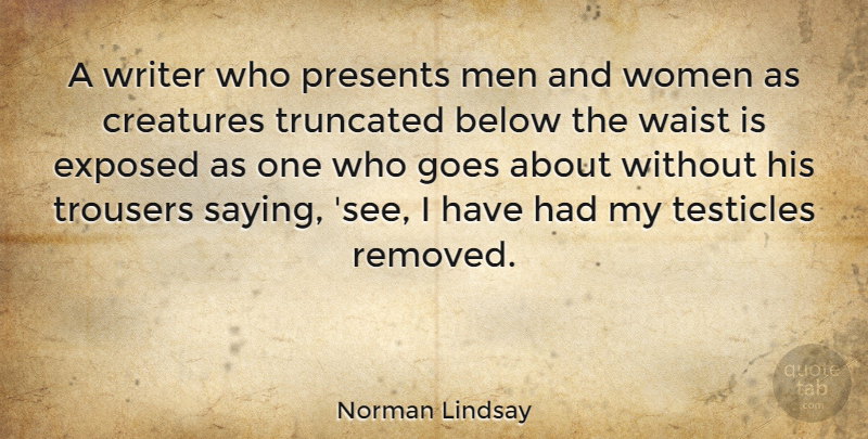 Norman Lindsay Quote About Men, Exposed, Testicles: A Writer Who Presents Men...
