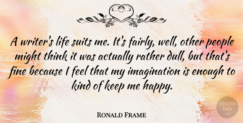 Ronald Frame Quote About Fine, Imagination, Life, Might, People: A Writers Life Suits Me...
