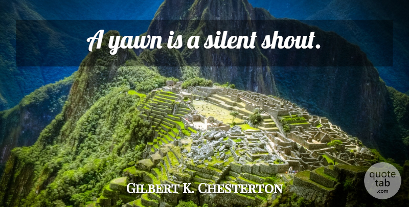 Gilbert K. Chesterton Quote About Yawning, Boredom, Silence: A Yawn Is A Silent...