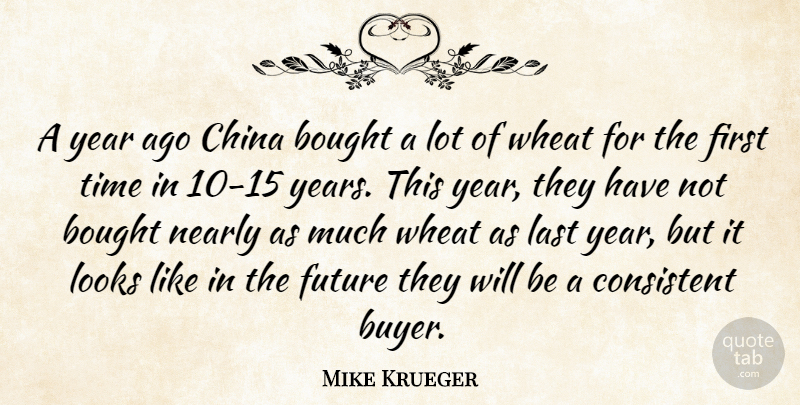 Mike Krueger Quote About Bought, China, Consistent, Future, Last: A Year Ago China Bought...