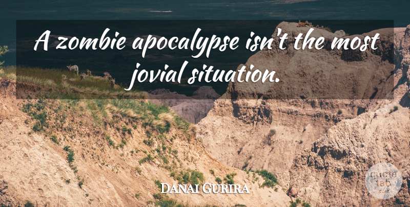 Danai Gurira Quote About Zombie, Apocalypse, Situation: A Zombie Apocalypse Isnt The...
