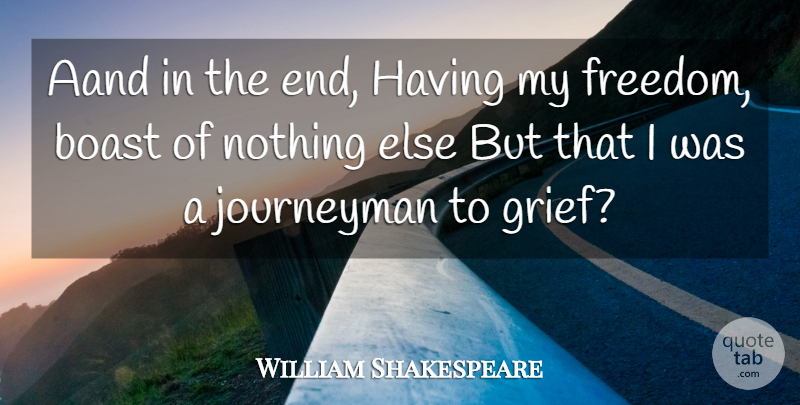 William Shakespeare Quote About Freedom, Grief, Ends: Aand In The End Having...