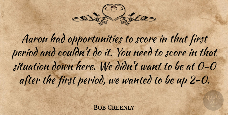 Bob Greenly Quote About Aaron, Period, Score, Situation: Aaron Had Opportunities To Score...