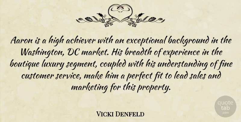 Vicki Denfeld Quote About Aaron, Achiever, Background, Breadth, Customer: Aaron Is A High Achiever...