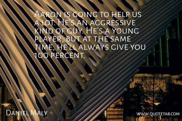 Daniel Maly Quote About Aaron, Aggressive, Help: Aaron Is Going To Help...