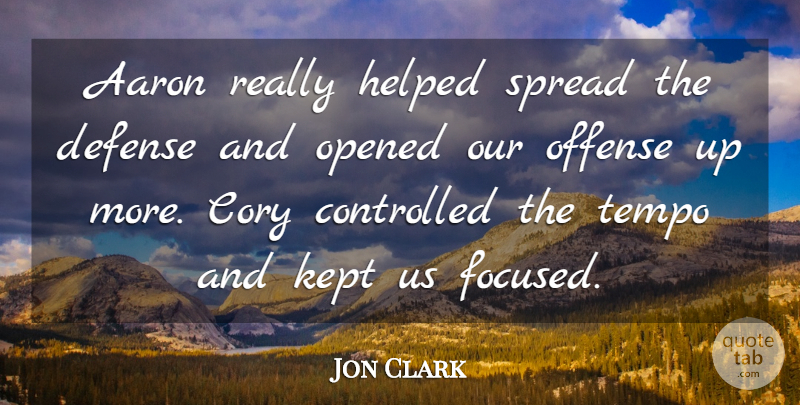 Jon Clark Quote About Aaron, Controlled, Defense, Helped, Kept: Aaron Really Helped Spread The...