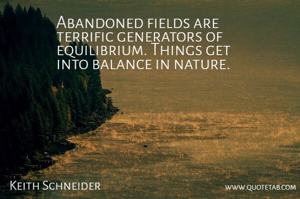 Keith Schneider Quote About Abandoned, Balance, Fields, Generators, Terrific: Abandoned Fields Are Terrific Generators...