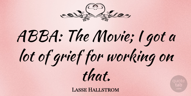 Lasse Hallstrom Quote About Grief, Abba: Abba The Movie I Got...