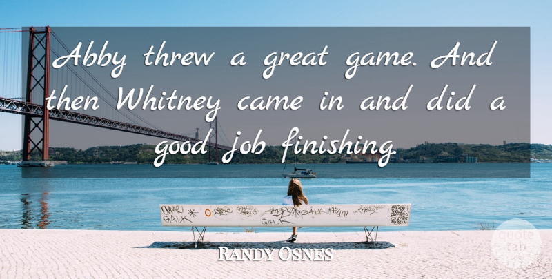 Randy Osnes Quote About Came, Good, Great, Job, Threw: Abby Threw A Great Game...