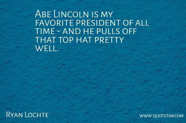 Ryan Lochte Quote About President, Top Hats, My Favorite: Abe Lincoln Is My Favorite...
