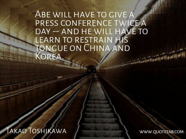 Takao Toshikawa Quote About Abe, China, Conference, Learn, Press: Abe Will Have To Give...