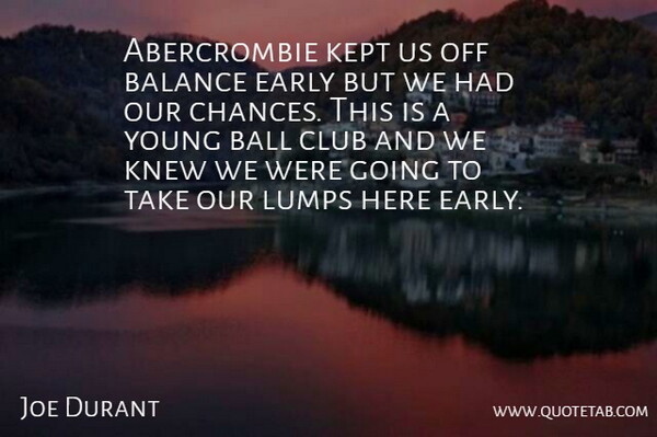 Joe Durant Quote About Balance, Ball, Club, Early, Kept: Abercrombie Kept Us Off Balance...