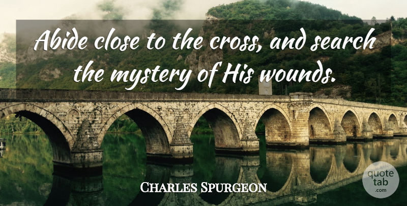 Charles Spurgeon Quote About Mystery, Crosses, Wounds: Abide Close To The Cross...