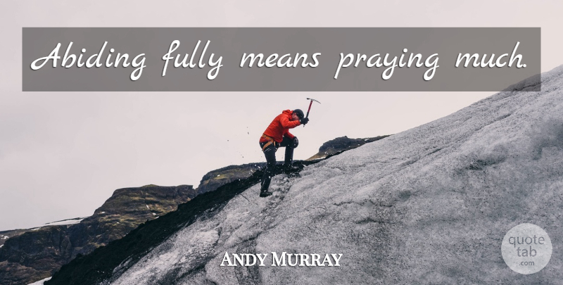 Andy Murray Quote About Prayer, Mean, Abiding: Abiding Fully Means Praying Much...