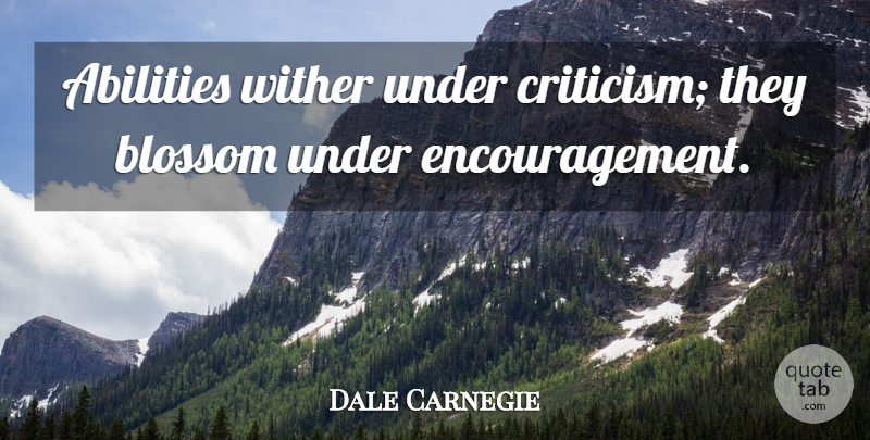 Dale Carnegie Quote About Encouragement, Criticism, Ability: Abilities Wither Under Criticism They...