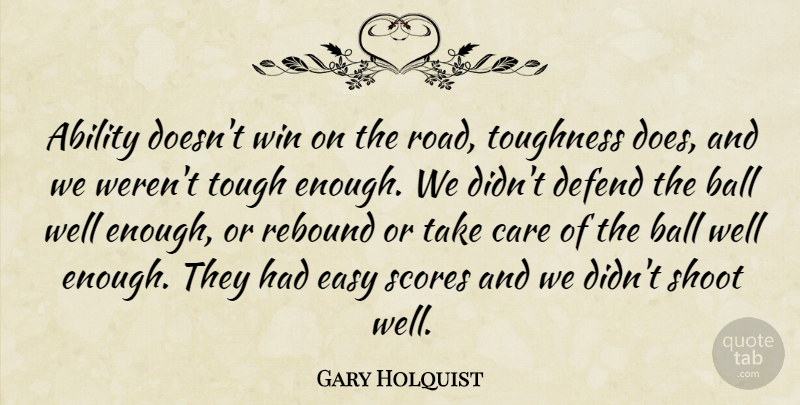 Gary Holquist Quote About Ability, Ball, Care, Defend, Easy: Ability Doesnt Win On The...