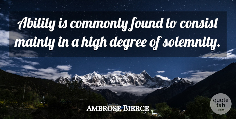 Ambrose Bierce Quote About Degrees, Found, Solemnity: Ability Is Commonly Found To...