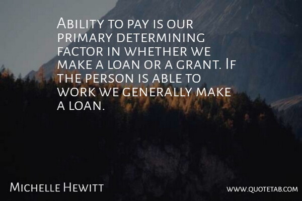 Michelle Hewitt Quote About Ability, Factor, Generally, Loan, Pay: Ability To Pay Is Our...