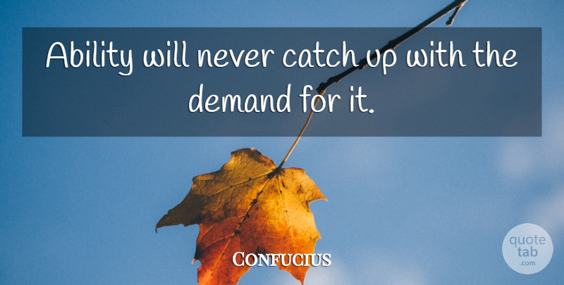 Confucius Quote About Inspirational, Motivational, Suicide: Ability Will Never Catch Up...