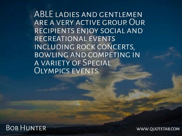 Bob Hunter Quote About Active, Bowling, Competing, Enjoy, Events: Able Ladies And Gentlemen Are...