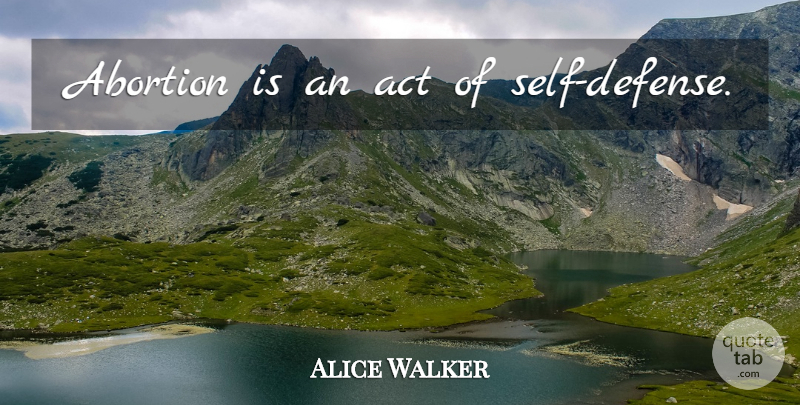 Alice Walker Quote About Self, Abortion, Defense: Abortion Is An Act Of...