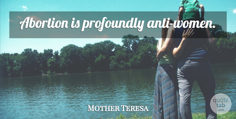 Mother Teresa Quote About Abortion: Abortion Is Profoundly Anti Women...
