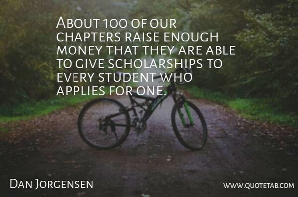 Dan Jorgensen Quote About Applies, Chapters, Money, Raise, Student: About 100 Of Our Chapters...