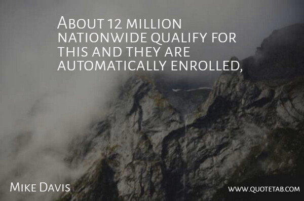Mike Davis Quote About Million, Qualify: About 12 Million Nationwide Qualify...