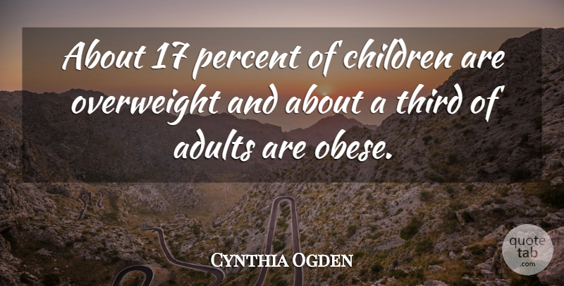 Cynthia Ogden Quote About Children, Overweight, Percent, Third: About 17 Percent Of Children...
