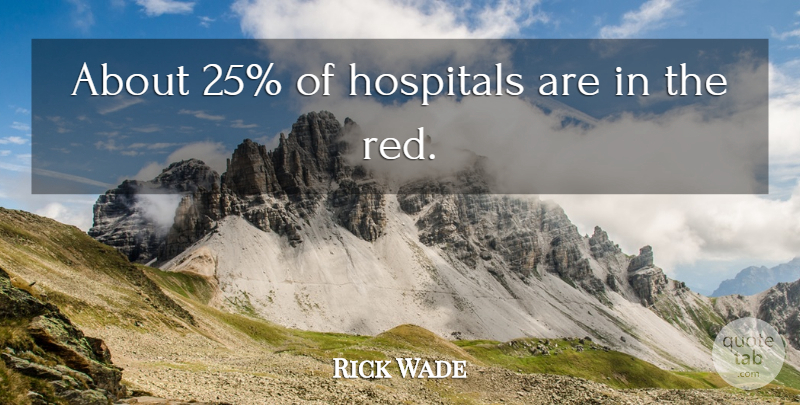 Rick Wade Quote About Hospitals: About 25 Of Hospitals Are...