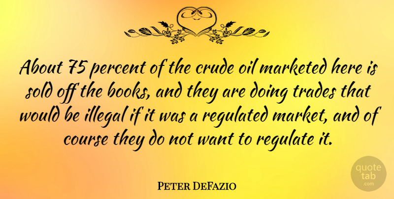 Peter DeFazio Quote About Book, Oil, Would Be: About 75 Percent Of The...