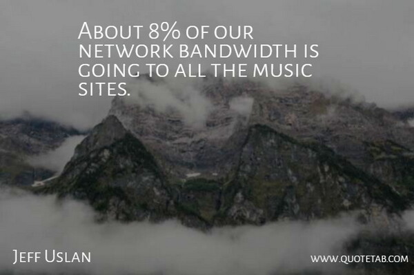 Jeff Uslan Quote About Bandwidth, Music, Network: About 8 Of Our Network...