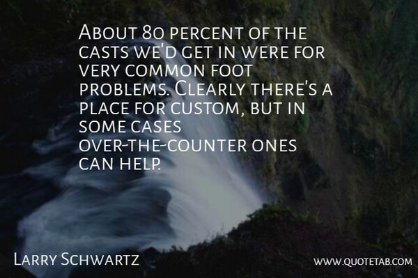 Larry Schwartz Quote About Cases, Casts, Clearly, Common, Foot: About 80 Percent Of The...