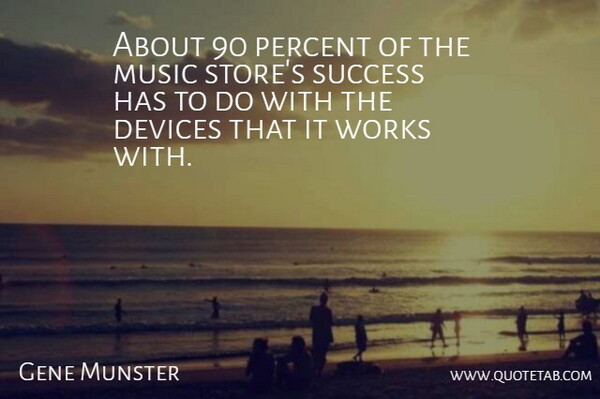 Gene Munster Quote About Devices, Music, Percent, Success, Works: About 90 Percent Of The...
