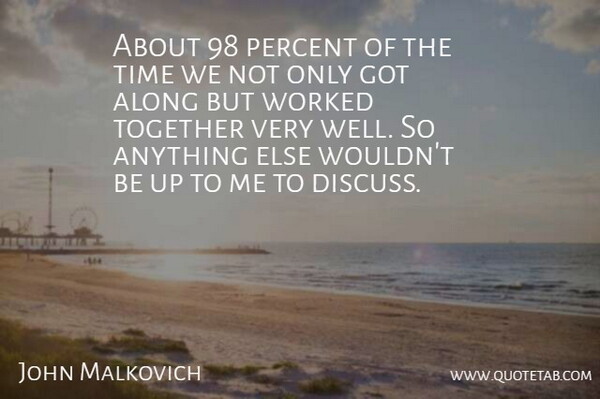 John Malkovich Quote About Along, Percent, Time, Together, Worked: About 98 Percent Of The...