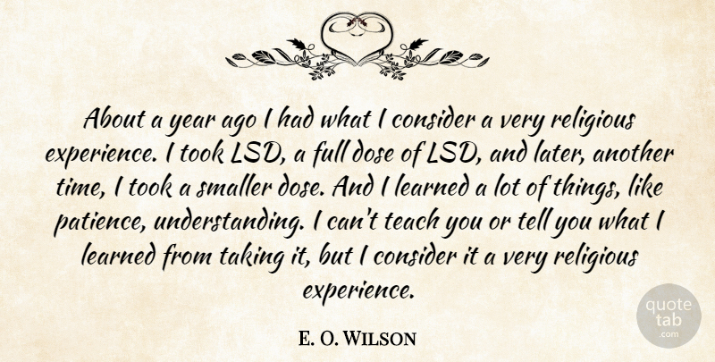 E. O. Wilson Quote About Consider, Dose, Full, Learned, Religious: About A Year Ago I...