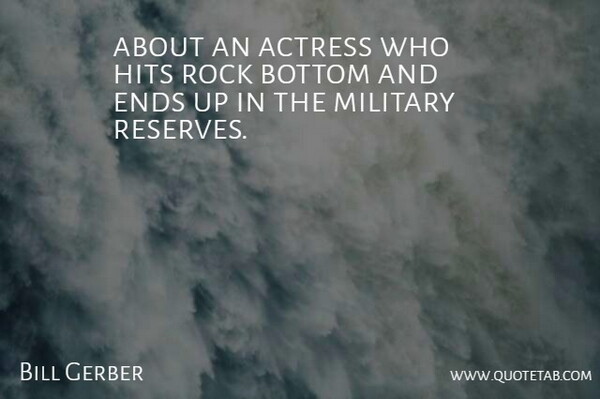 Bill Gerber Quote About Actress, Bottom, Ends, Hits, Military: About An Actress Who Hits...