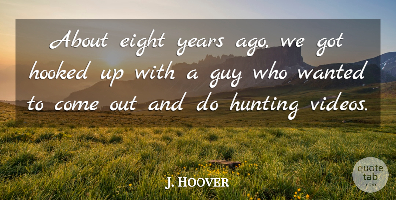 J. Hoover Quote About Eight, Guy, Hooked, Hunting: About Eight Years Ago We...