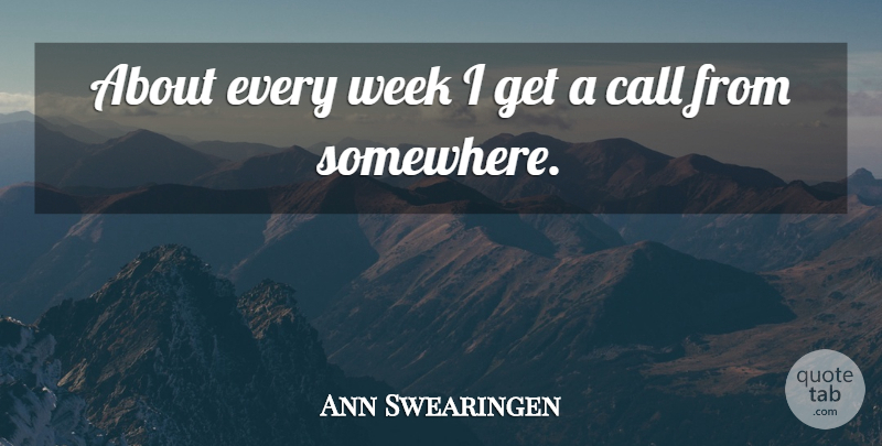 Ann Swearingen Quote About Call, Week: About Every Week I Get...