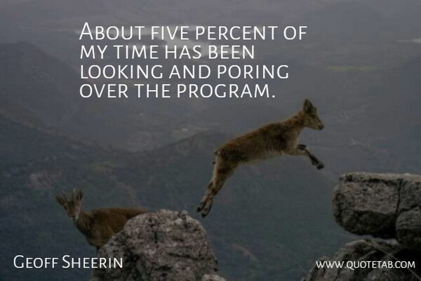 Geoff Sheerin Quote About Five, Looking, Percent, Time: About Five Percent Of My...